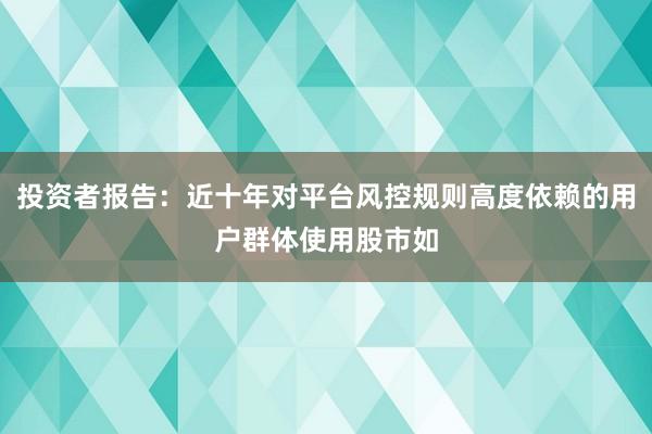 投资者报告：近十年对平台风控规则高度依赖的用户群体使用股市如
