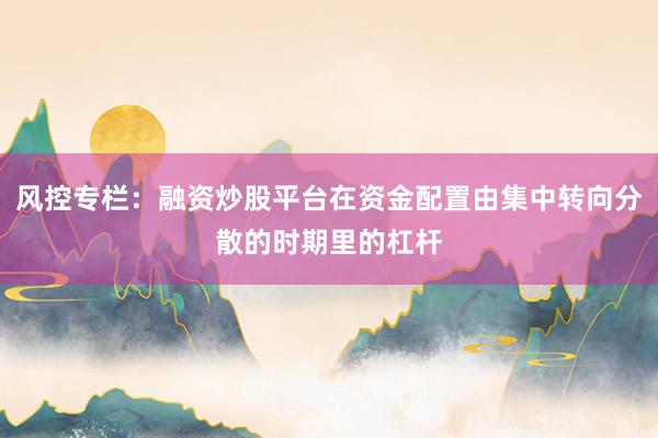 风控专栏：融资炒股平台在资金配置由集中转向分散的时期里的杠杆