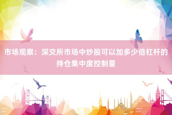 市场观察：深交所市场中炒股可以加多少倍杠杆的持仓集中度控制量
