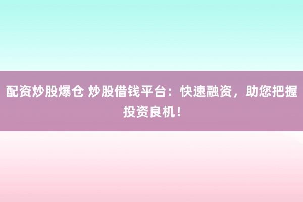 配资炒股爆仓 炒股借钱平台：快速融资，助您把握投资良机！