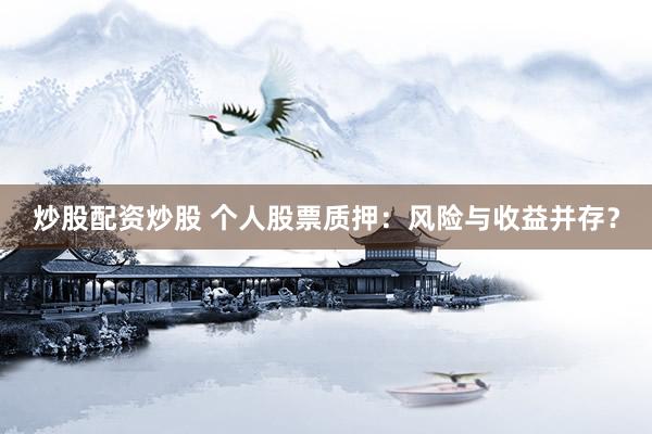 炒股配资炒股 个人股票质押：风险与收益并存？