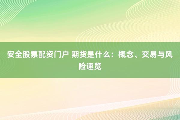 安全股票配资门户 期货是什么：概念、交易与风险速览