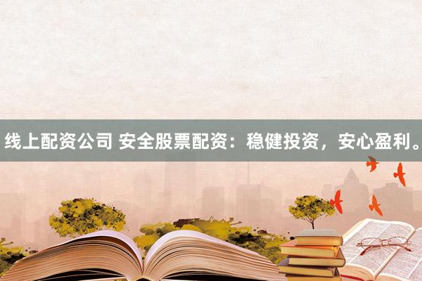线上配资公司 安全股票配资：稳健投资，安心盈利。