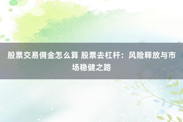 股票交易佣金怎么算 股票去杠杆：风险释放与市场稳健之路