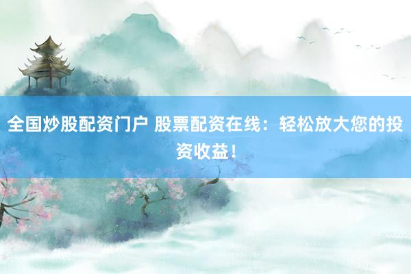 全国炒股配资门户 股票配资在线:轻松放大您的投资收益!