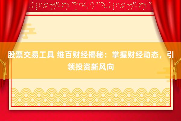 股票交易工具 维百财经揭秘:掌握财经动态,引领投资新风向