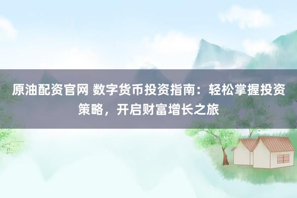 原油配资官网 数字货币投资指南：轻松掌握投资策略，开启财富增长之旅