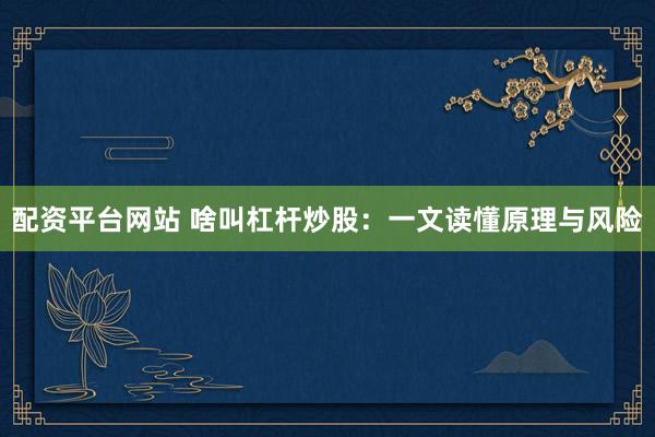 配资平台网站 啥叫杠杆炒股：一文读懂原理与风险