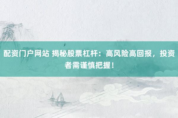 配资门户网站 揭秘股票杠杆：高风险高回报，投资者需谨慎把握！