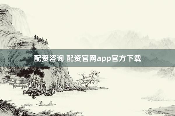 配资咨询 配资官网app官方下载