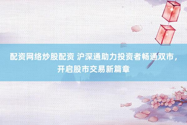 配资网络炒股配资 沪深通助力投资者畅通双市，开启股市交易新篇章